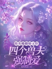 绝美稀雌娇又软，四个兽夫强制爱